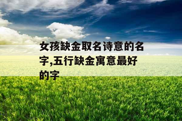 女孩缺金取名诗意的名字,五行缺金寓意最好的字