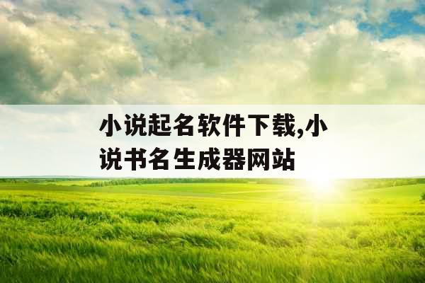 小说起名软件下载,小说书名生成器网站 小说起名软件下载,小说书名生成器网站