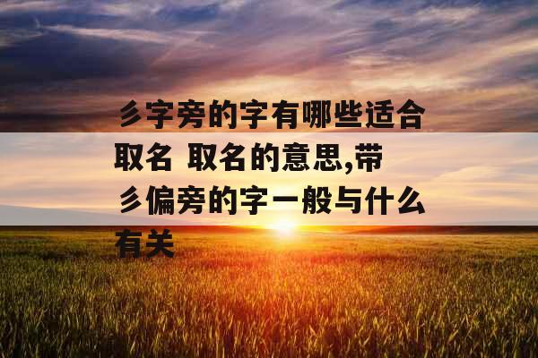 彡字旁的字有哪些适合取名 取名的意思,带彡偏旁的字一般与什么有关
