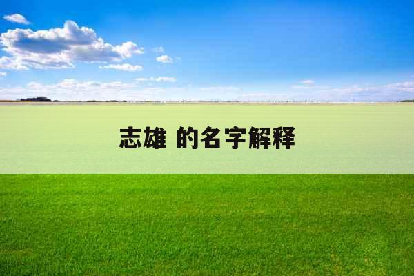 志雄 的名字解释 志雄 的名字解释