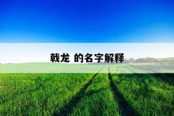 戟龙 的名字解释