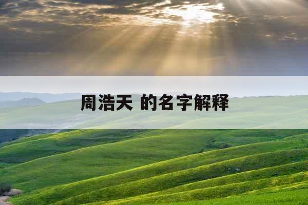 周浩天 的名字解释 周浩天 的名字解释