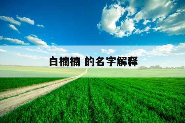 白楠楠 的名字解释 白楠楠 的名字解释