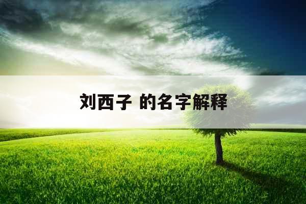 刘西子 的名字解释 刘西子 的名字解释