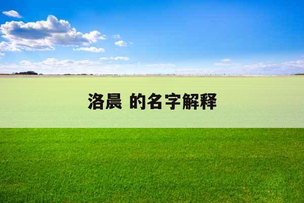 洛晨 的名字解释 洛晨 的名字解释