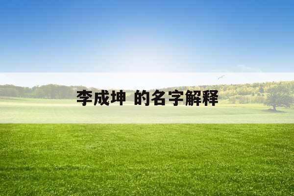 李成坤 的名字解释 李成坤 的名字解释