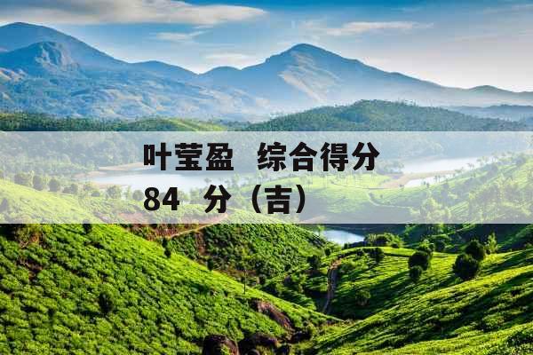 叶莹盈  综合得分 84  分（吉） 