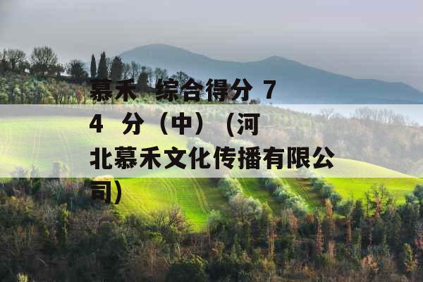 慕禾  综合得分 74  分(中) (河北慕禾文化传播有限公司)