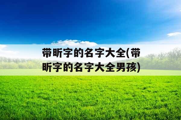 带昕字的名字大全(带昕字的名字大全男孩) 带昕字的名字大全(带昕字的名字大全男孩)