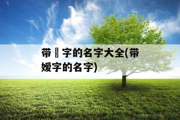 带玚字的名字大全(带嫒字的名字) 带玚字的名字大全(带嫒字的名字)