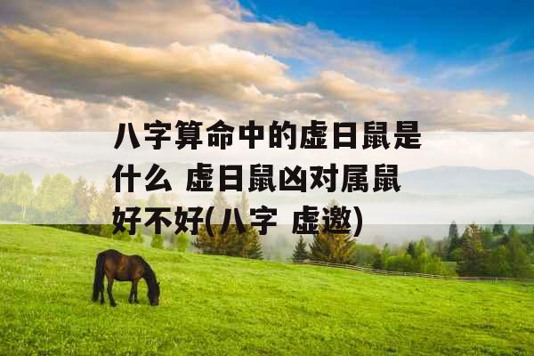 八字算命中的虚日鼠是什么 虚日鼠凶对属鼠好不好(八字 虚邀)
