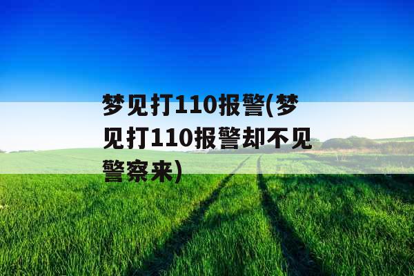 梦见打110报警(梦见打110报警却不见警察来) 梦见打110报警(梦见打110报警却不见警察来)