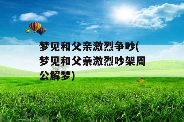 梦见和父亲激烈争吵(梦见和父亲激烈吵架周公解梦)