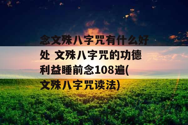 念文殊八字咒有什么好处 文殊八字咒的功德利益睡前念108遍(文殊八字咒读法) 念文殊八字咒有什么好处 文殊八字咒的功德利益睡前念108遍(文殊八字咒读法)