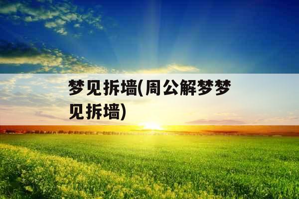 梦见拆墙(周公解梦梦见拆墙)
