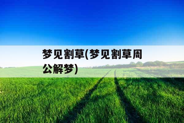 梦见割草(梦见割草周公解梦)