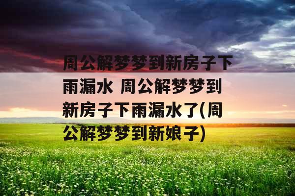 周公解梦梦到新房子下雨漏水 周公解梦梦到新房子下雨漏水了(周公解梦梦到新娘子)