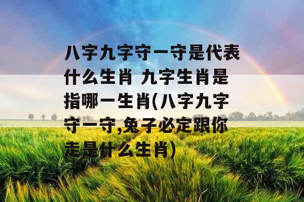 八字九字守一守是代表什么生肖 九字生肖是指哪一生肖(八字九字守一守,兔子必定跟你走是什么生肖)