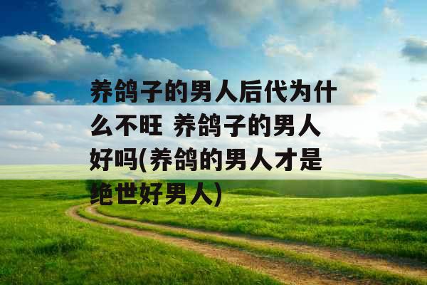 养鸽子的男人后代为什么不旺 养鸽子的男人好吗(养鸽的男人才是绝世好男人) 养鸽子的男人后代为什么不旺 养鸽子的男人好吗(养鸽的男人才是绝世好男人)