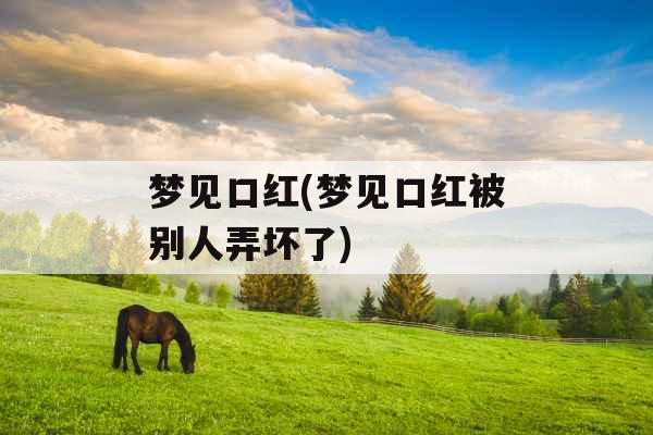 梦见口红(梦见口红被别人弄坏了)