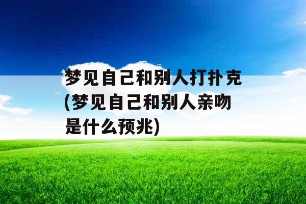 梦见自己和别人打扑克(梦见自己和别人亲吻是什么预兆)