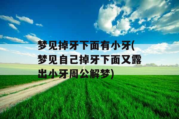 梦见掉牙下面有小牙(梦见自己掉牙下面又露出小牙周公解梦) 梦见掉牙下面有小牙(梦见自己掉牙下面又露出小牙周公解梦)