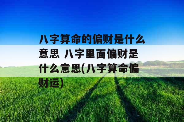八字算命的偏财是什么意思 八字里面偏财是什么意思(八字算命偏财运) 八字算命的偏财是什么意思 八字里面偏财是什么意思(八字算命偏财运)