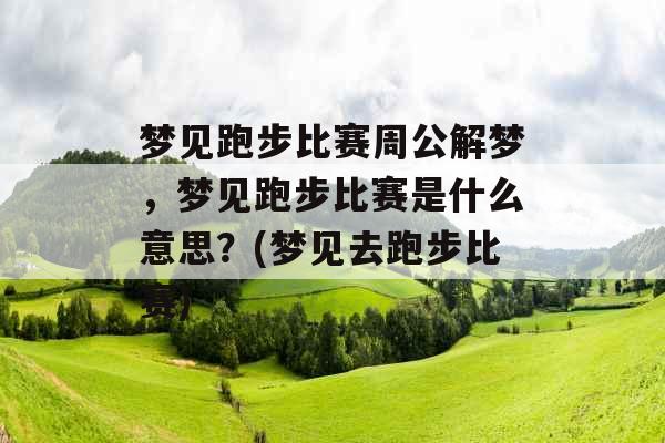 梦见跑步比赛周公解梦，梦见跑步比赛是什么意思？(梦见去跑步比赛)