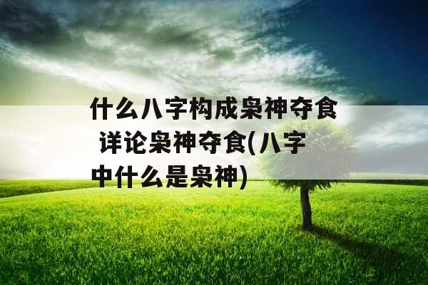 什么八字构成枭神夺食 详论枭神夺食(八字中什么是枭神) 什么八字构成枭神夺食 详论枭神夺食(八字中什么是枭神)