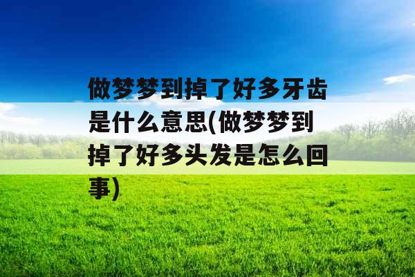 做梦梦到掉了好多牙齿是什么意思(做梦梦到掉了好多头发是怎么回事) 做梦梦到掉了好多牙齿是什么意思(做梦梦到掉了好多头发是怎么回事)