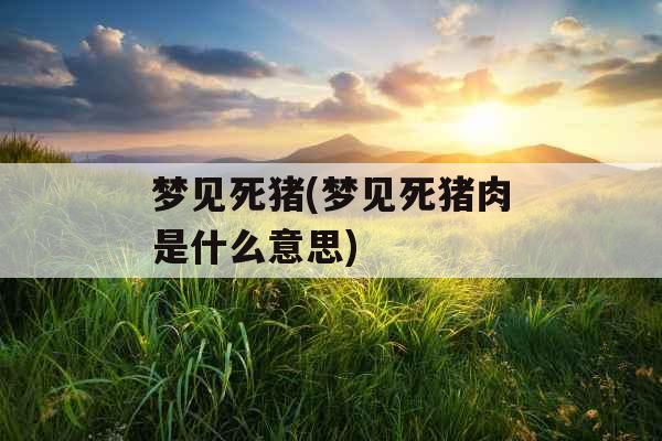 梦见死猪(梦见死猪肉是什么意思)