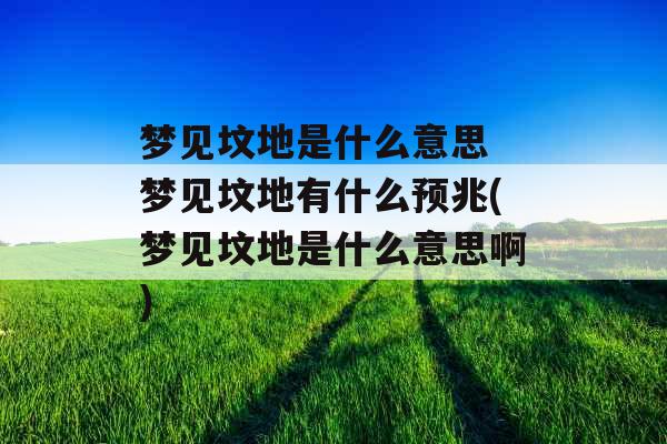 梦见坟地是什么意思 梦见坟地有什么预兆(梦见坟地是什么意思啊)