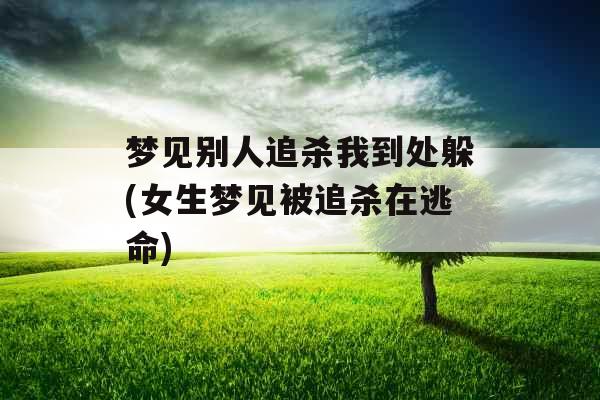 梦见别人追杀我到处躲(女生梦见被追杀在逃命)