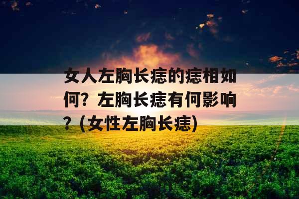 女人左胸长痣的痣相如何？左胸长痣有何影响？(女性左胸长痣)