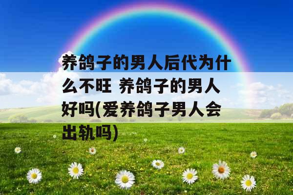 养鸽子的男人后代为什么不旺 养鸽子的男人好吗(爱养鸽子男人会出轨吗)