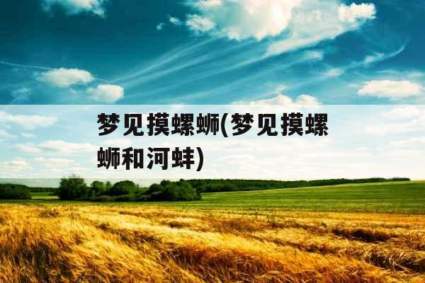 梦见摸螺蛳(梦见摸螺蛳和河蚌)