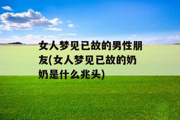 女人梦见已故的男性朋友(女人梦见已故的奶奶是什么兆头)