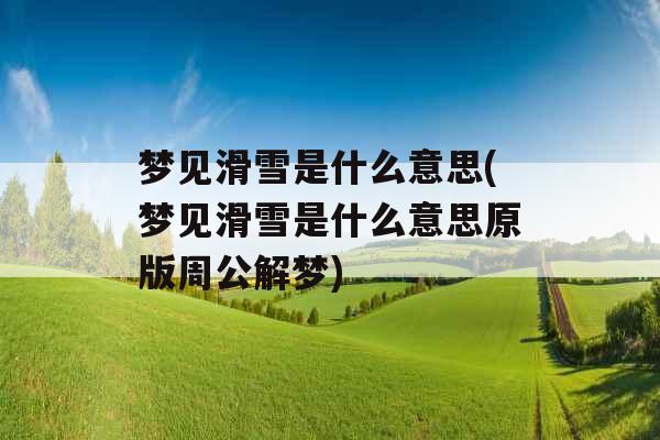 梦见滑雪是什么意思(梦见滑雪是什么意思原版周公解梦)