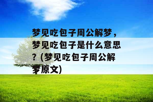 梦见吃包子周公解梦,梦见吃包子是什么意思?(梦见吃包子周公解梦原文) 梦见吃包子周公解梦,梦见吃包子是什么意思?(梦见吃包子周公解梦原文)