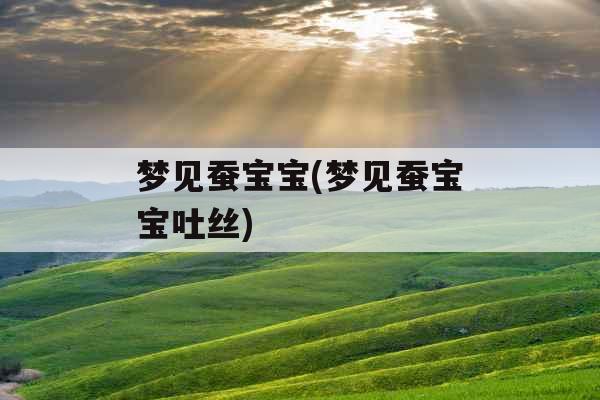 梦见蚕宝宝(梦见蚕宝宝吐丝)