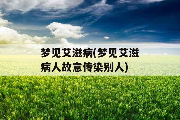 梦见艾滋病(梦见艾滋病人故意传染别人) 梦见艾滋病(梦见艾滋病人故意传染别人)