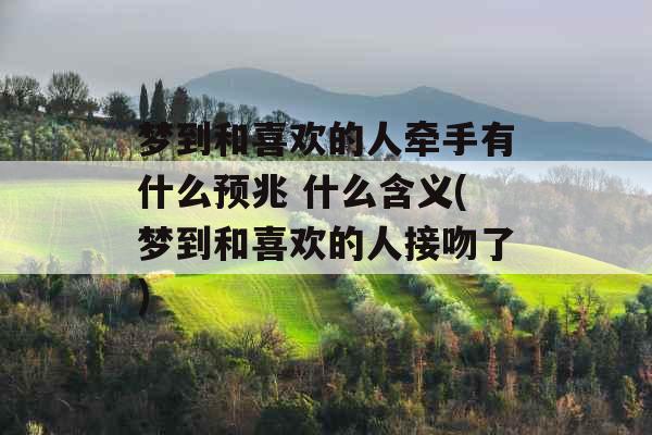 梦到和喜欢的人牵手有什么预兆 什么含义(梦到和喜欢的人接吻了)