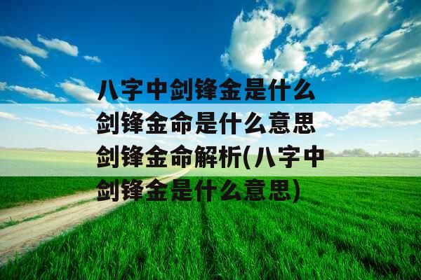 八字中剑锋金是什么 剑锋金命是什么意思 剑锋金命解析(八字中剑锋金是什么意思)