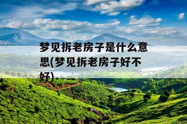 梦见拆老房子是什么意思(梦见拆老房子好不好) 梦见拆老房子是什么意思(梦见拆老房子好不好)