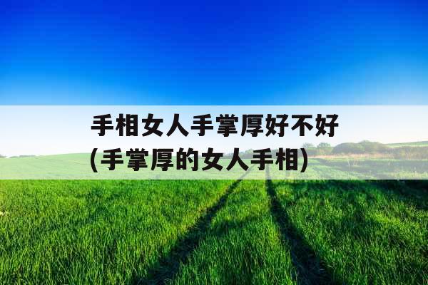 手相女人手掌厚好不好(手掌厚的女人手相)