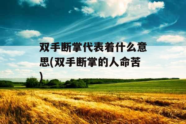 双手断掌代表着什么意思(双手断掌的人命苦) 双手断掌代表着什么意思(双手断掌的人命苦)