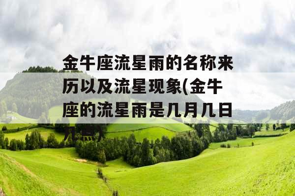 金牛座流星雨的名称来历以及流星现象(金牛座的流星雨是几月几日几点) 金牛座流星雨的名称来历以及流星现象(金牛座的流星雨是几月几日几点)