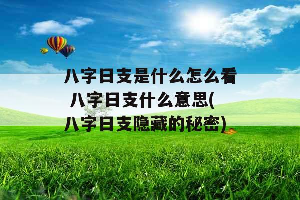 八字日支是什么怎么看 八字日支什么意思(八字日支隐藏的秘密) 八字日支是什么怎么看 八字日支什么意思(八字日支隐藏的秘密)