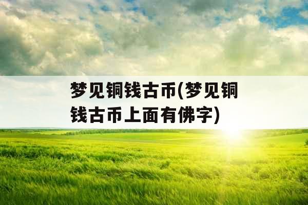 梦见铜钱古币(梦见铜钱古币上面有佛字)