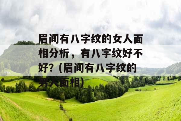 眉间有八字纹的女人面相分析，有八字纹好不好？(眉间有八字纹的男人面相)